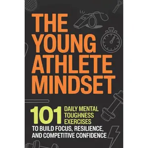The Young Athlete Mindset: 101 Daily Mental Toughness Exercises to Build Focus, Resilience, and Competitive Confidence