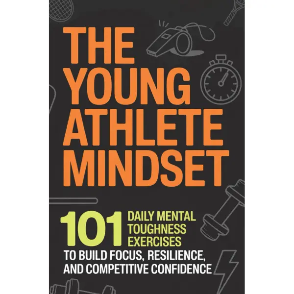 The Young Athlete Mindset: 101 Daily Mental Toughness Exercises to Build Focus, Resilience, and Competitive Confidence
