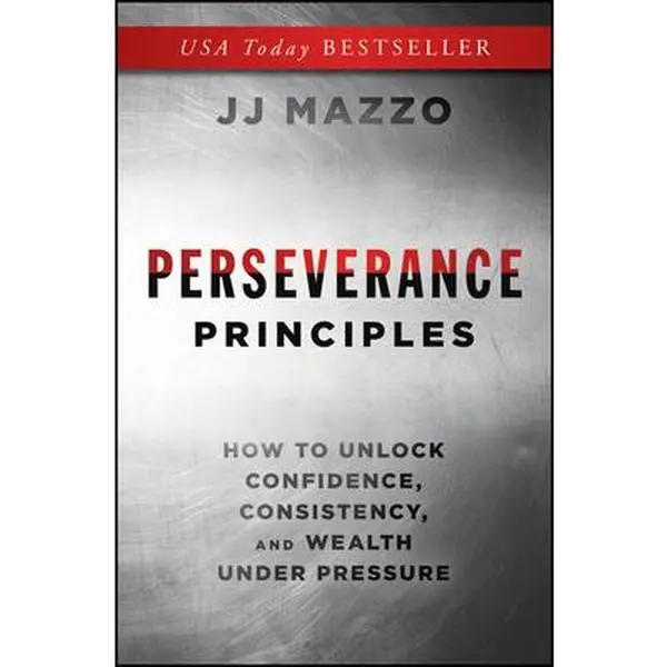 Perseverance Principles: How to Unlock Confidence, Consistency, and Wealth Under Pressure -- J. J. Mazzo, Hardcover
