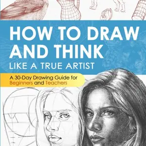 How to draw and think like a true artist: A 30-day Drawing Guide - From the Fundamentals to Step-by-Step Instructions with Detailed Illustrations and Comprehensive Explanations