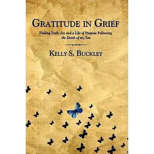 USED-Gratitude in Grief: Finding Daily Joy and a Life of Purpose Following the Death of My Son by Kelly S. Buckley (Paperback)