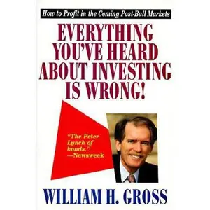 USED-Everything You've Heard About Investing Is Wrong! : How to Profit in the Coming Post-Bull Markets by Bill Gross (Hardcover)