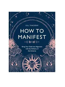 How to Manifest: Bring Your Goals into Alignment with the Alchemy of the Universe [A Manifestation Book] Hardcover