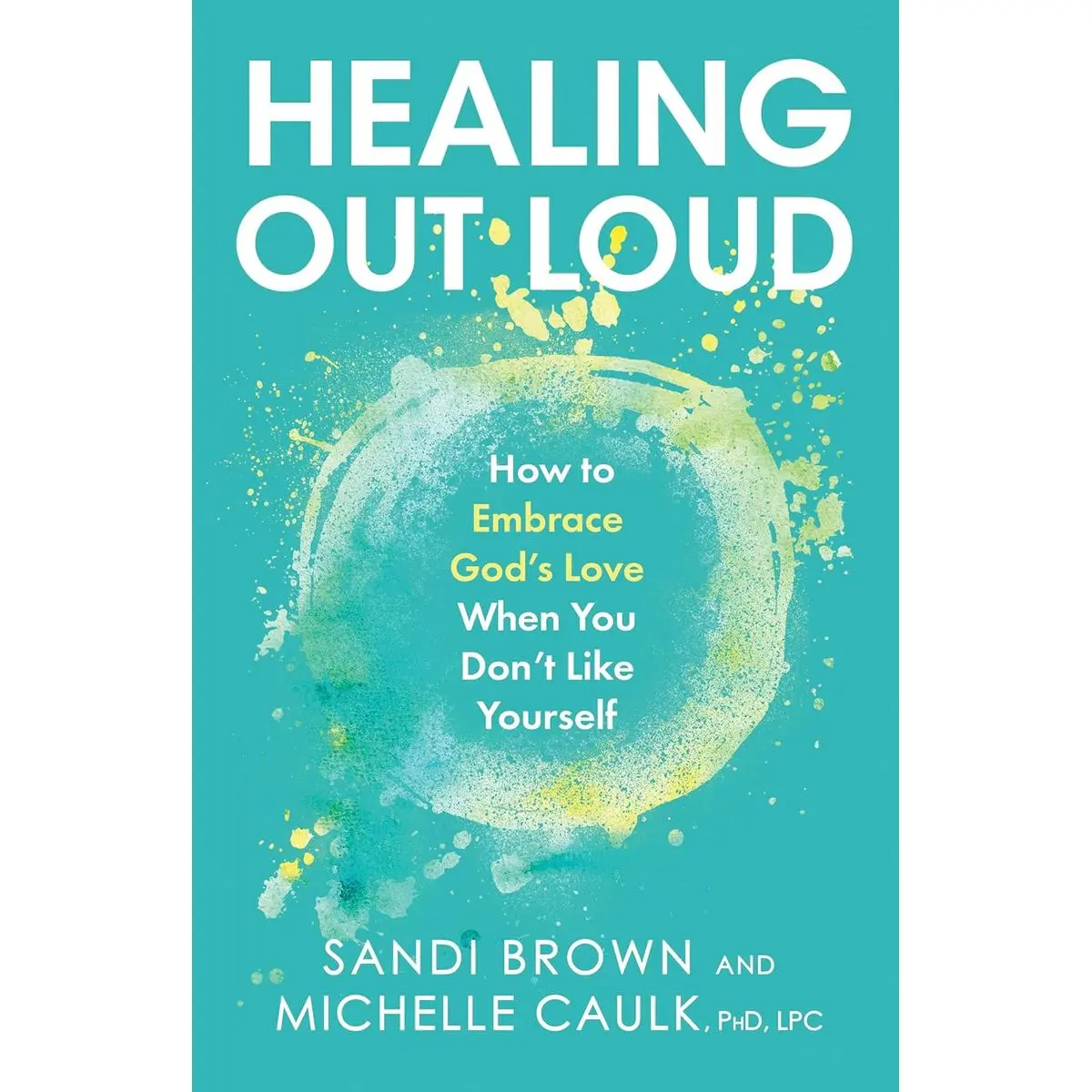 Healing Out Loud: How to Embrace God's Love When You Don't Like Yourself Hardcover – December 29, 2020