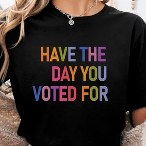 Have The Day You Voted For Shirt FDT shirt Funny Anti Trump Sarcasm Politics Shirt Liberal Leftist Feminist Activist Fafo shirt Hope You Get