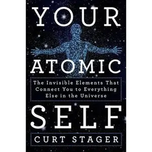 USED-Your Atomic Self: The Invisible Elements That Connect You to Everything Else in the Universe by Stager, Curt (Hardcover)