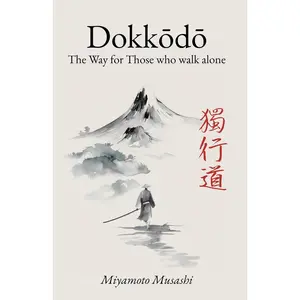 Dokkodo. The Way for Those Who Walk Alone: The 21 Principles of Japanese Samurai Philosophy by Miyamoto Musashi with Illustrations