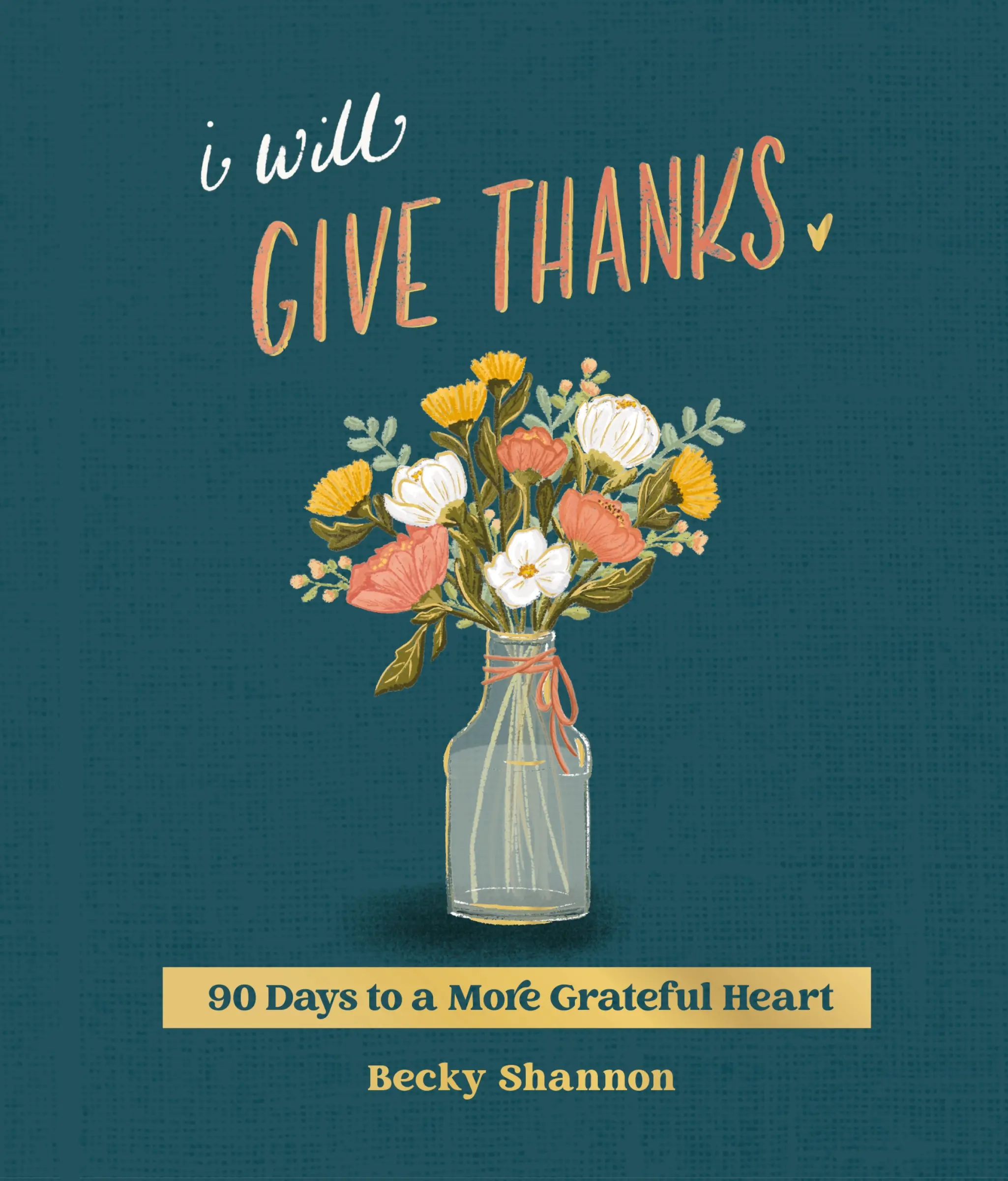 I Will Give Thanks: 90 Days to a More Grateful Heart by Becky Shannon [Hardback Book]