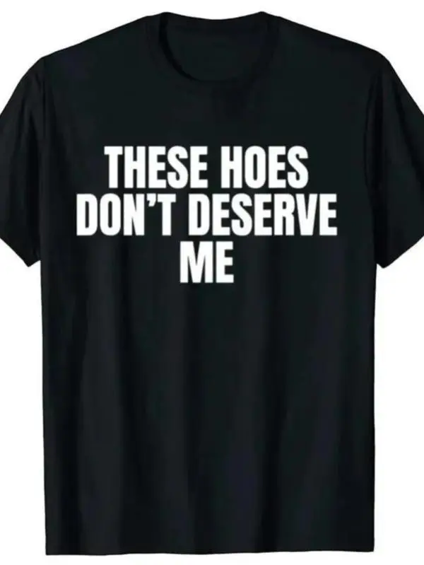 Funny These Hoes Don't Deserve Me Joke T Shirts Men Cotton Humor Streetwear Tee Shirt Short Sleeve Unisex Loose Clothing
