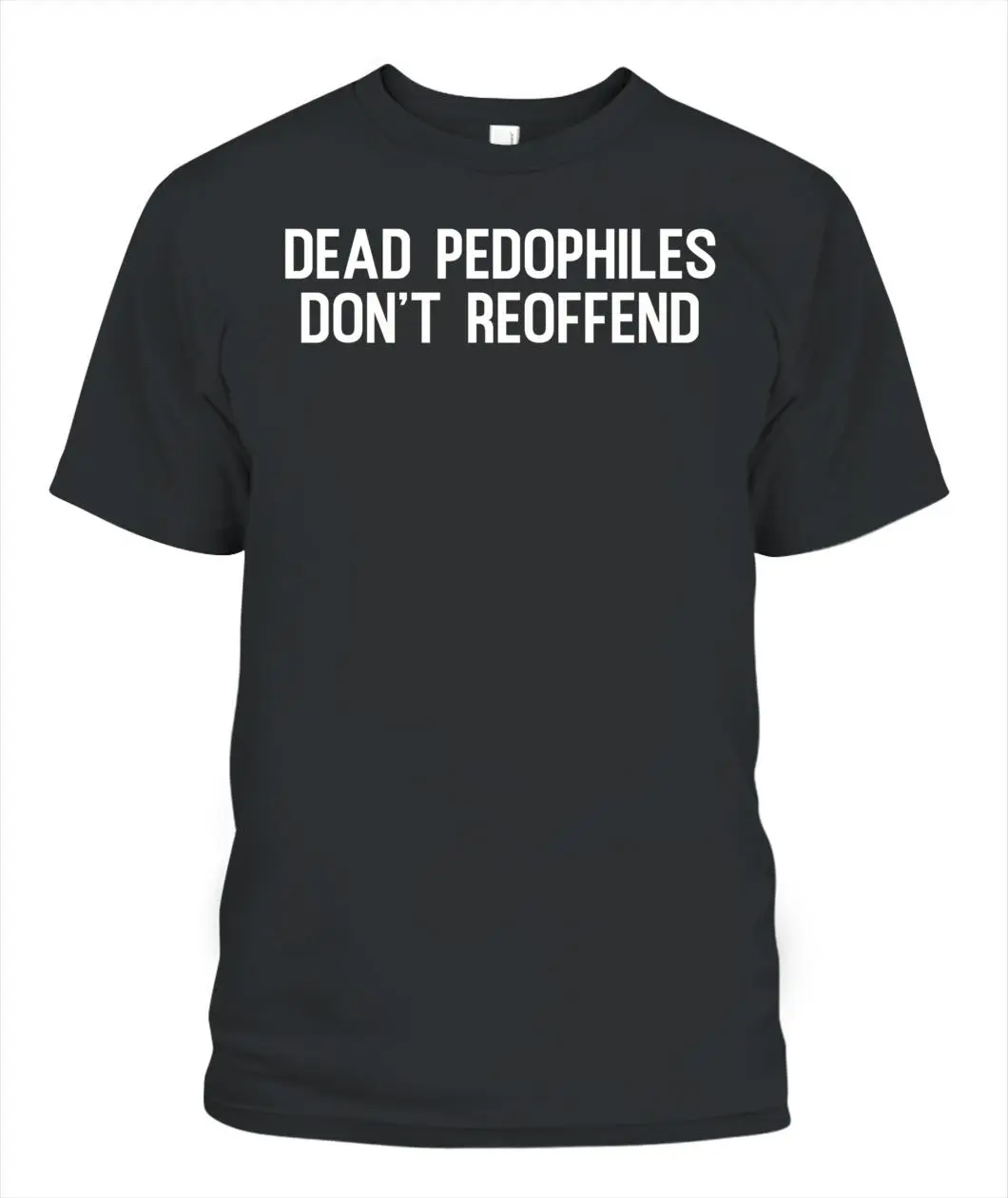 Dead Pedophiles Don't Reoffend Best Saying T-Shirt US Size S-6XL, Made In USA, All Colors, Gift for Women Men, 100% cotton, Classic Fit, Unisex T-Shirt