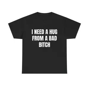 I Need a Hug From a Bad Bitch| Funny T shirt For Men