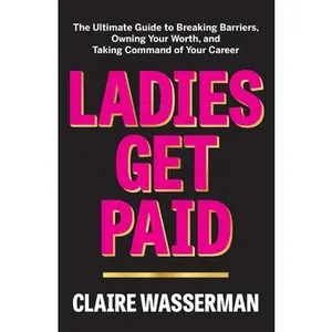 USED-Ladies Get Paid: The Ultimate Guide to Breaking Barriers, Owning Your Worth, and Taking Command of Your Career by Wasserman, Claire (Hardcover)