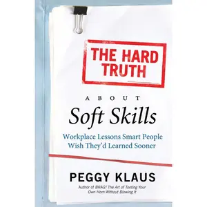 The Hard Truth About Soft Skills: Workplace Lessons Smart People Wish They'd Learned Sooner by Peggy Klaus [Paperback Book]
