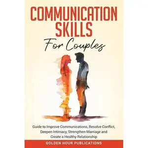 USED-Communication Skills for Couples: Guide to Improve Communications, Resolve Conflict, Deepen Intimacy, Strengthen Marriage and Create a Healthy Relationship by GOLDEN HOUR PUBLICATIONS (Paperback)