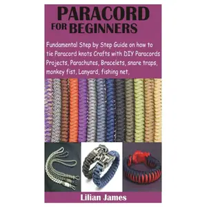 PARACORD FOR BEGINNERS: Fundamental Step by Step Guide on how to tie Paracord knots Crafts with DIY Para cords Projects, Parachutes, Bracelets, snare traps, monkey fist, Lanyard, fishing net, Paperback – January 12, 2021