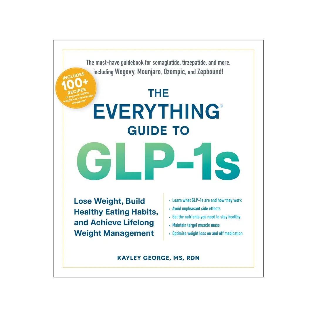 The Everything Guide to GLP-1s: Lose Weight, Build Healthy Eating Habits, and Achieve Lifelong Weight Management
