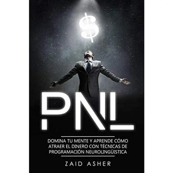 PNL: Domina tu mente y aprende como atraer el dinero con técnicas de Programación Neurolingüística (Spanish Edition)