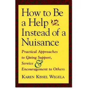 USED-How to Be a Help Instead of a Nuisance: Practical Approaches to Giving Support, Service, and Encouragement to Others by Wegela, Karen Kissel (Paperback)