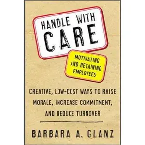 USED-Handle with Care: Motivating and Retaining Employees: Creative, Lost-Cost Ways to Raise Morale, Increase Commitment, and Reduce Turnover by Glanz, Barbara (Paperback)