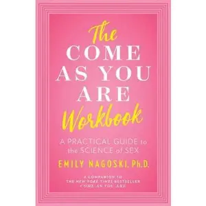 The Come as You Are Workbook: A Practical Guide to the Science of s*x -- Emily Nagoski - Paperback