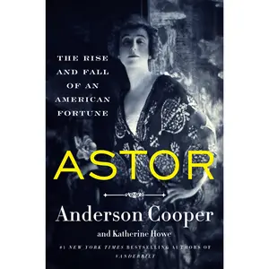 Astor: The Rise and Fall of an American Fortune by Anderson Cooper||Katherine Howe [Paperback Book]
