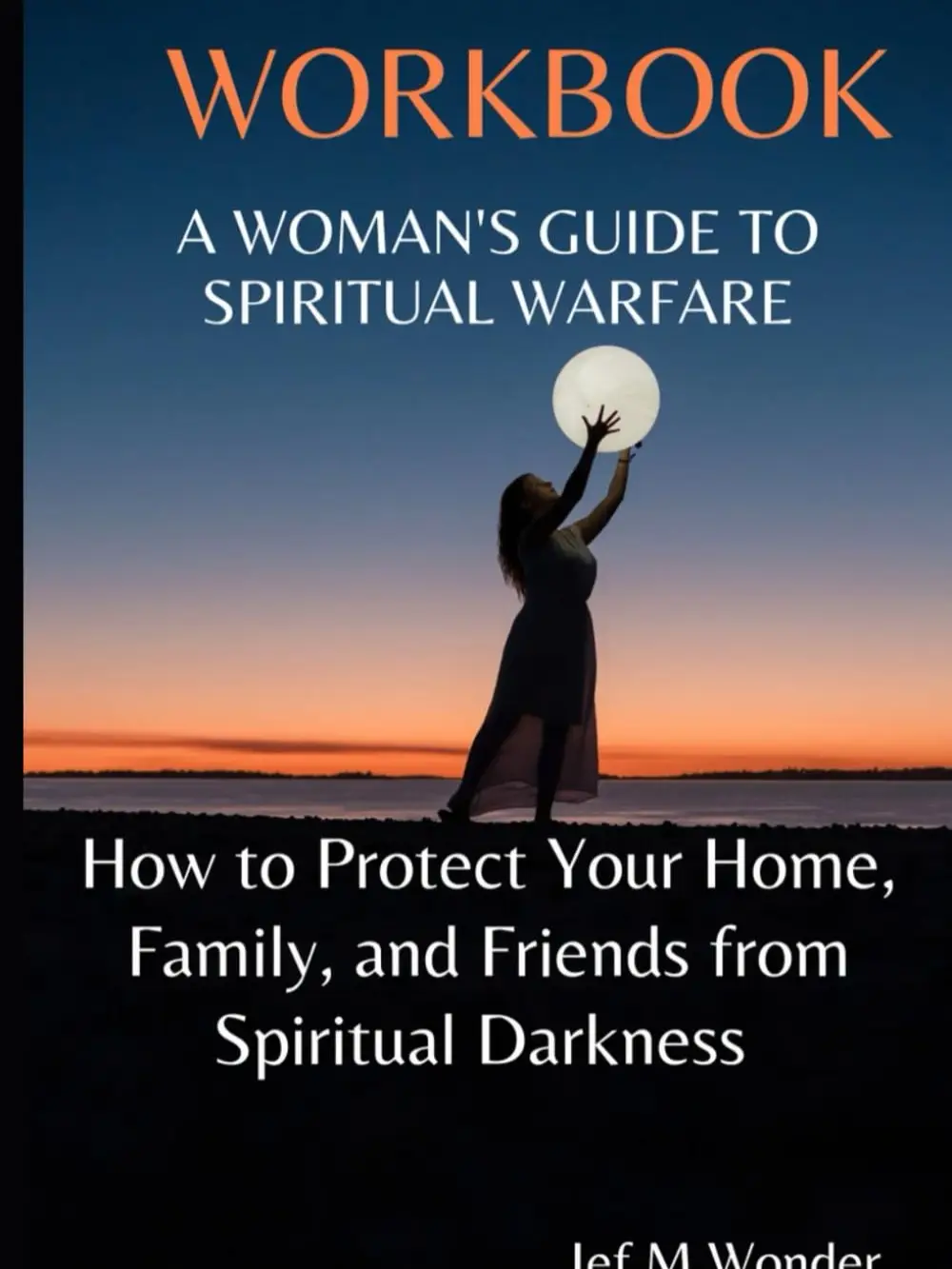 A Woman's Guide to Spiritual Warfare: How to Protect Your Home, Family and Friends from Spiritual Darkness