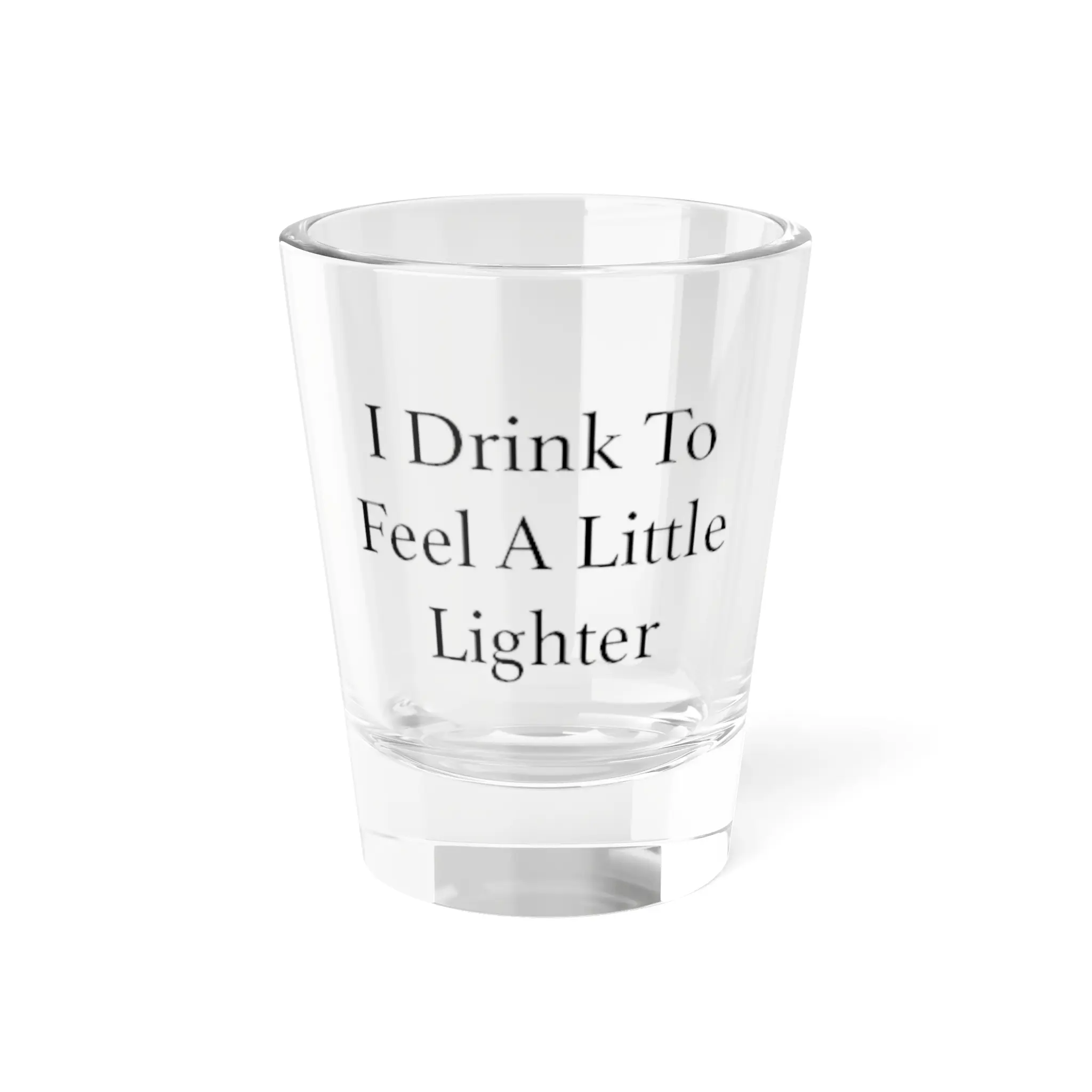 I Drink To Feel A Little Lighter Shot Glass | 1.5oz