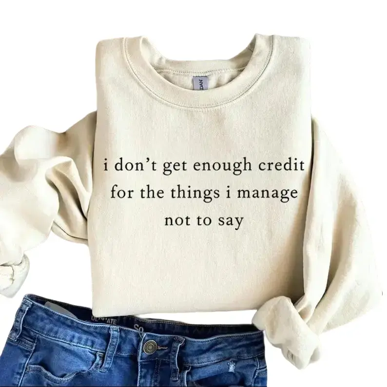 I Don't Get Enough Credit to the Things I Manage Not to Say Sweatshirt & Tshirt Sarcastic Funny Crewneck