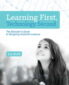 USED-Learning First, Technology Second: The Educator's Guide to Designing Authentic Lessons by Kolb, Liz (Paperback)