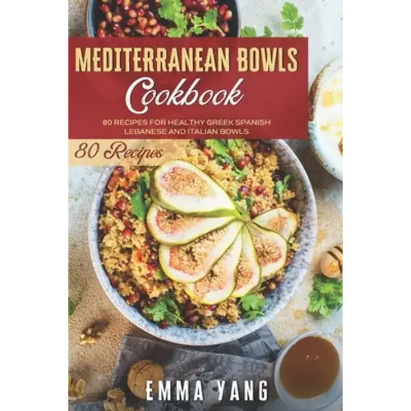 Mediterranean Bowls Cookbook: 80 Recipes For Healthy Greek Spanish Lebanese And Italian Bowls - Paperback