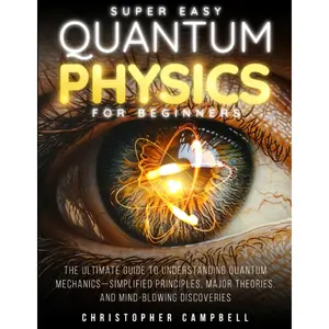 Super Easy Quantum Physics for Beginners: The Surprisingly Simple Guide to the Bizarre Science That Breaks All the Rules | Includes Mind-Blowing Paradoxes and 10 Experiments You Can Try at Home