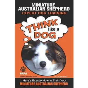USED-MINIATURE AUSTRALIAN SHEPHERD Expert Dog Training: Think Like a Dog Here's Exactly How to Train Your Miniature Australian Shepherd by Pearce, Paul Allen (Paperback)