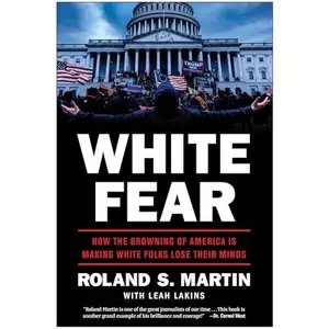 White Fear: How the Browning of America Is Making White Folks Lose Their Minds -- Roland Martin - Hardcover