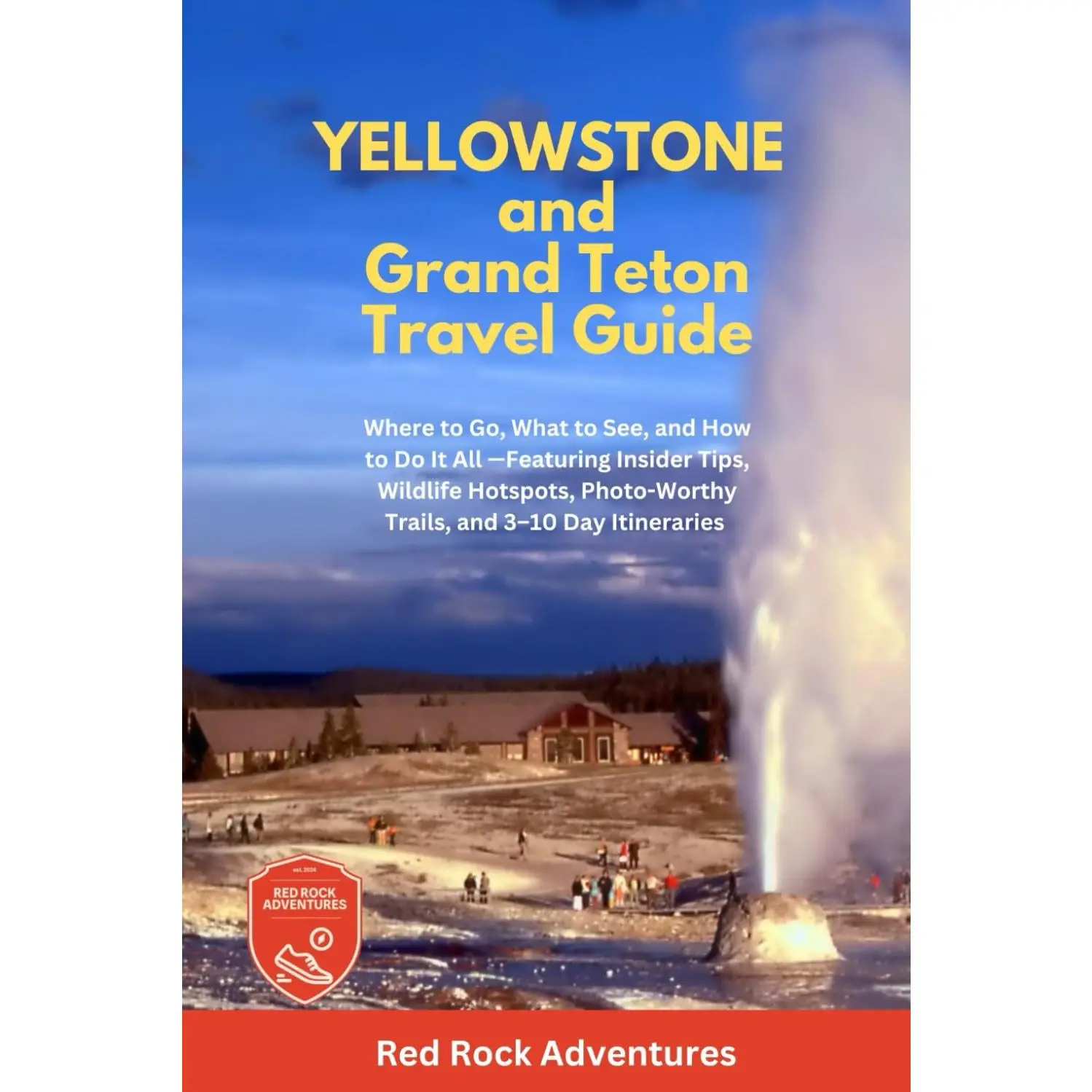 Yellowstone and Grand Teton Travel Guide: Where to Go, What to See, and How to Do It All - Featuring Insider Tips, Wildlife Hotspots, Photo Worthy Trails and 3-10 Day Itineraries