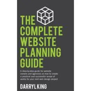 USED-The Complete Website Planning Guide: A step-by-step guide for website owners and agencies on how to create a practical and successful scope of works f by King, Darryl (Paperback)