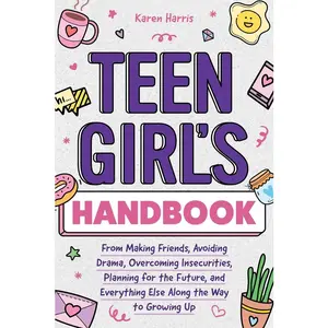 Teen Girl's Handbook: From Making Friends, Avoiding Drama, Overcoming Insecurities, Planning for the Future, and Everything Else Along