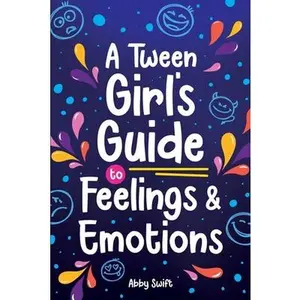 A Tween Girl's Guide to Feelings and Emotions: Mastering Self-Love and Building Self-Esteem. The Essential Emotional Wellness Handbook -- Abby Swift - Paperback