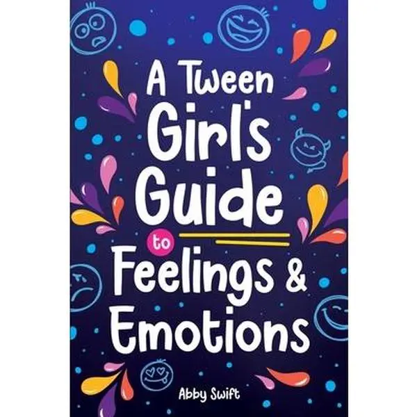 A Tween Girl's Guide to Feelings and Emotions: Mastering Self-Love and Building Self-Esteem. The Essential Emotional Wellness Handbook -- Abby Swift - Paperback