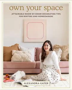 Own Your Space: Attainable Room-by-Room Decorating Tips for Renters and Homeowners by Alexandra Gater [Hardback Book]