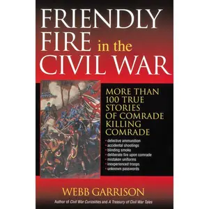 Friendly Fire in the Civil War: More Than 100 True Stories of Comrade Killing Comrade