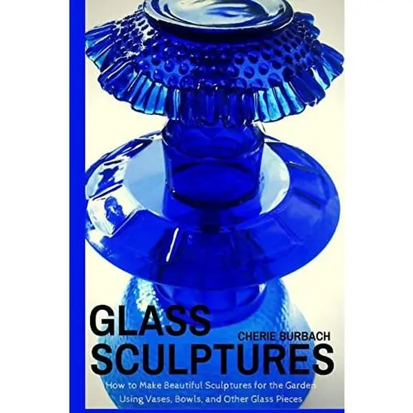 USED Book - Glass Sculptures: How to Make Beautiful Sculptures for the Garden Using Vases, Bowls, and Other Glass Pieces by Burbach, Cherie (Paperback) - english