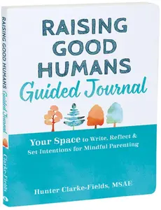 Raising Good Humans Guided Journal: Your Space to Write, Reflect, and Set Intentions for Mindful Parenting -- Hunter Clarke-Fields, Paperback