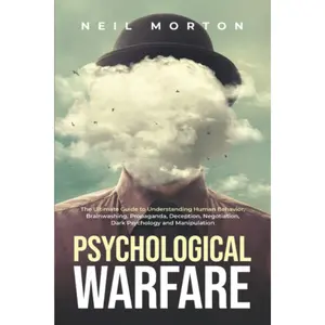 Psychological Warfare: The Ultimate Guide to Understanding Human Behavior, Brainwashing, Propaganda, Deception, Negotiation, Dark Psychology, and Manipulation (Understanding Manipulation)