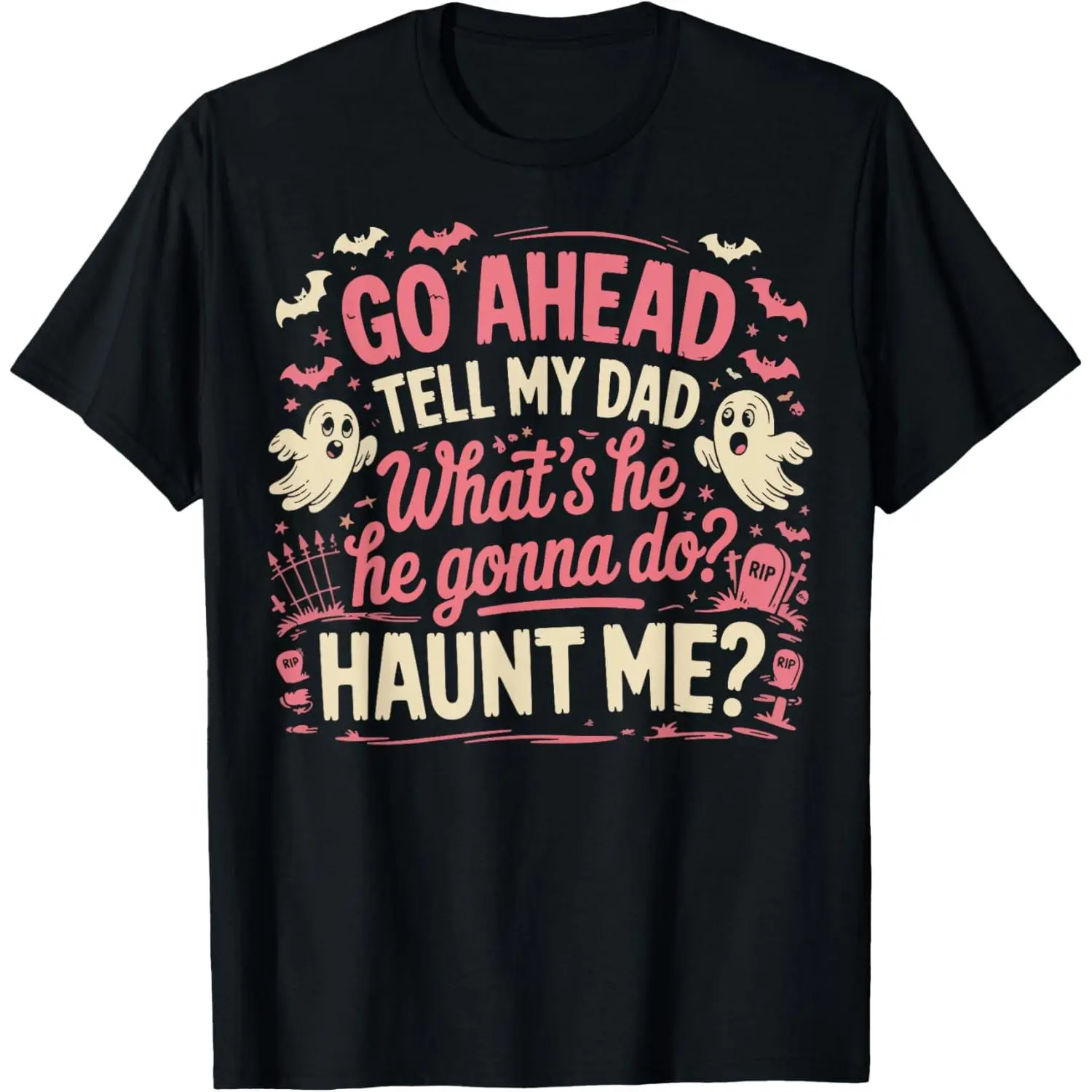 Go Ahead Tell My Dad What's He Gonna Do Haunt Me T-Shirt