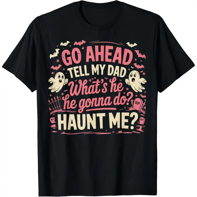 100% Cotton Go Ahead Tell My Dad What's He Gonna Do Haunt Me T-Shirt