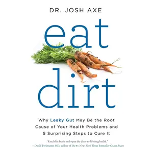 Eat Dirt: Why Leaky Gut May Be the Root Cause of Your Health Problems and 5 Surprising Steps to Cure It