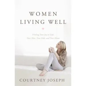 Women Living Well: Find Your Joy in God, Your Man, Your Kids, and Your Home