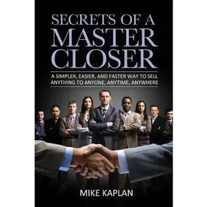 USED-Secrets of a Master Closer: A Simpler, Easier, and Faster Way to Sell Anything to Anyone, Anytime, Anywhere by Mike Kaplan (Paperback)