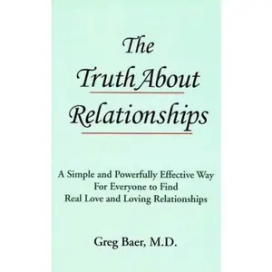 USED-The Truth About Relationships: A Simple and Powerfully Effective Way for Everyone to Find Real Love and Loving Relationships by Md. Baer Greg (Hardcover)