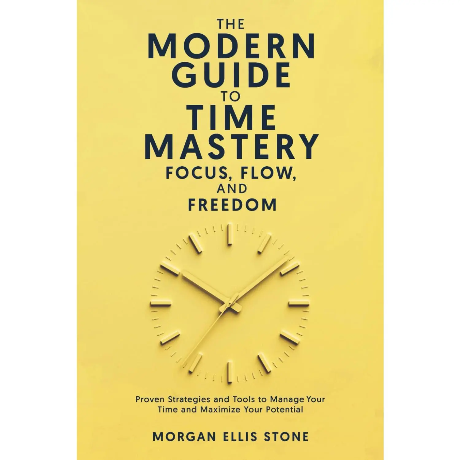 The Modern Guide To Time Mastery: Focus, Flow & Freedom: Proven and Modern Time Management Strategies for Professionals, Students